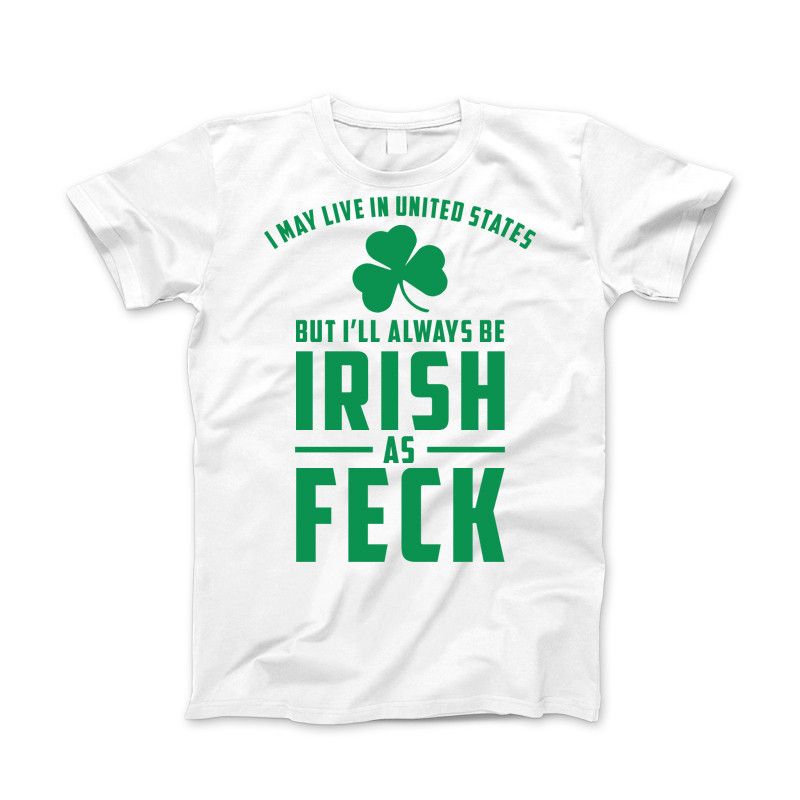 I May Live in United States But I'll always be IRISH as FECK Apparel Standard T White