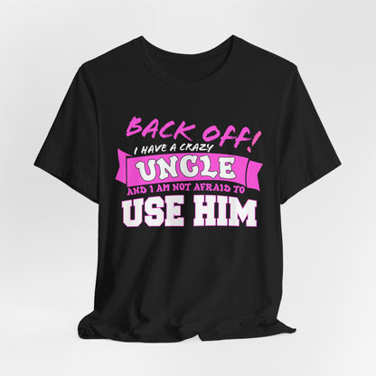 Back Off I Have A Crazy Uncle And I'm Not Afraid To Use Him Funny T-Shirt, Great Gift From Uncle's! Niece Gift, Nephew Gift