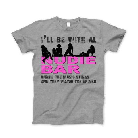 Image of I'll Be With Al at The Nudie Bar! Funny Adult T-Shirt - Love Family & Home