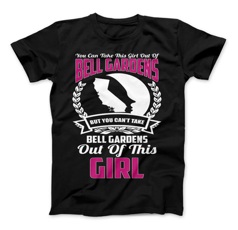 You Can't Take Bell Gardens Out Of This Girl T-Shirt - Love Family & Home