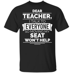Dear Teacher I Talk To Everyone So Moving My Seat Won't Help Funny T-Shirt G500B