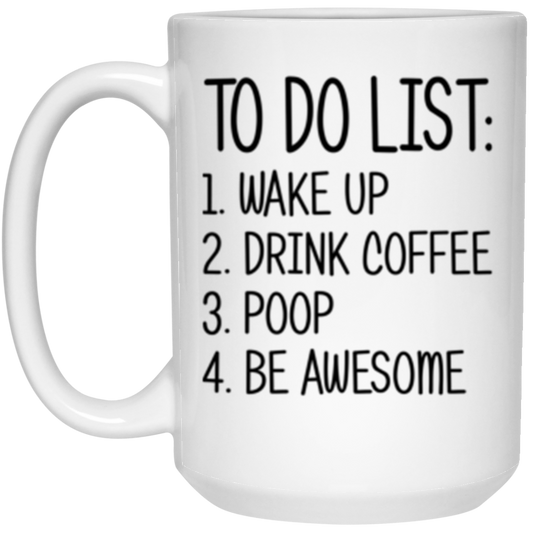 To Do List Wake Up Drink Coffee Poop Be Awesome Mug 15 oz. White Mug White One Size