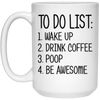 To Do List Wake Up Drink Coffee Poop Be Awesome Mug 15 oz. White Mug