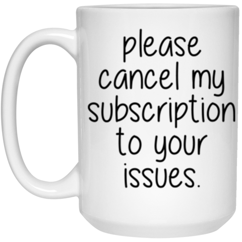 Please Cancel My Subscription To Your Issues 15 oz. White Mug 15 oz. White Mug