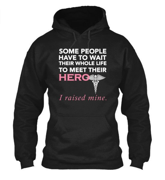 Nurse Hero! Some people Have To Wait Their Whole Life To Meet Their HERO... I raised mine Black Hoodie