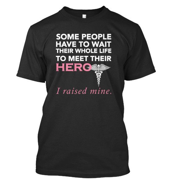 Nurse Hero! Some people Have To Wait Their Whole Life To Meet Their HERO... I raised mine Black Standard T