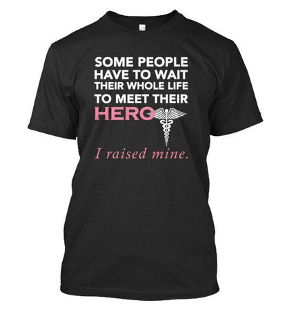Nurse Hero! Some people Have To Wait Their Whole Life To Meet Their HERO... I raised mine Black Standard T