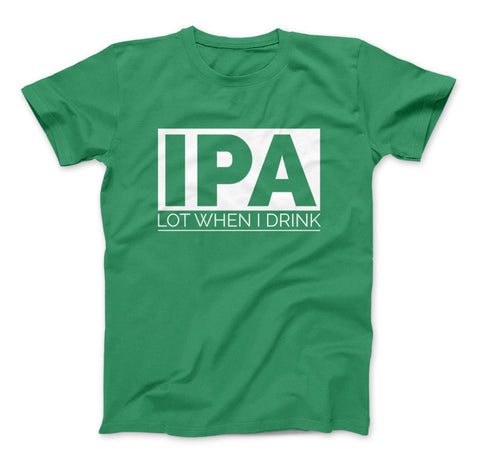 Image of IPA Lot When I Drink Funny Craft Beer T-Shirt - Love Family & Home