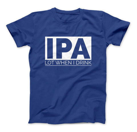 Image of IPA Lot When I Drink Funny Craft Beer T-Shirt - Love Family & Home