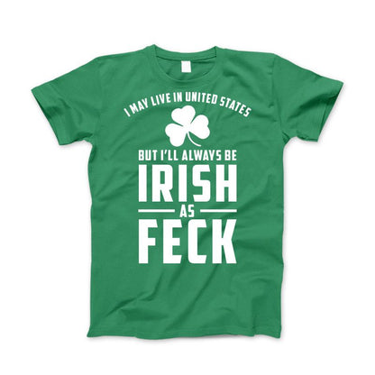 I May Live in United States But I'll always be IRISH as FECK Apparel Standard T Kelly Green