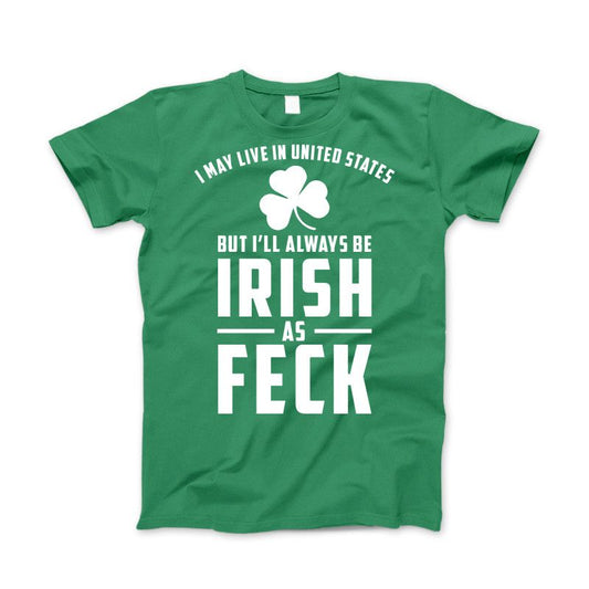 I May Live in United States But I'll always be IRISH as FECK Apparel Standard T Kelly Green