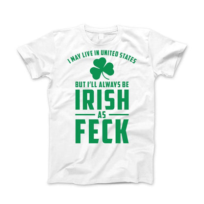 I May Live in United States But I'll always be IRISH as FECK Apparel Standard T White