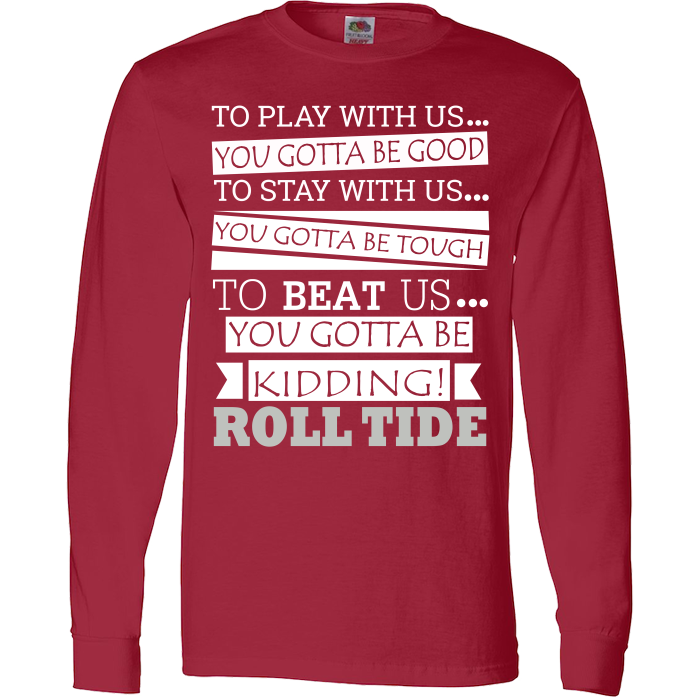 Roll Tide To Beat Us You Gotta Be Kidding Alabama State T-Shirt & Apparel Long Sleeve Red